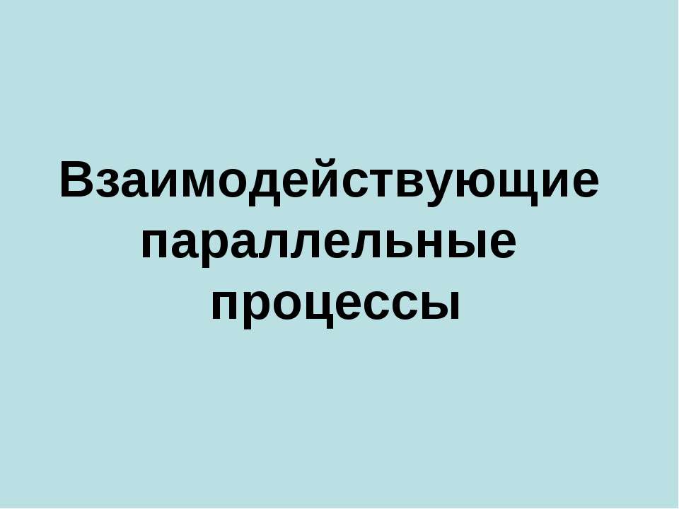 Взаимодействующие параллельные процессы - Скачать школьные презентации PowerPoint бесплатно | Портал бесплатных презентаций school-present.com