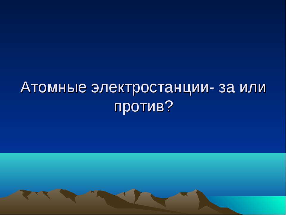 Атомные электростанции - за или против? - Скачать школьные презентации PowerPoint бесплатно | Портал бесплатных презентаций school-present.com