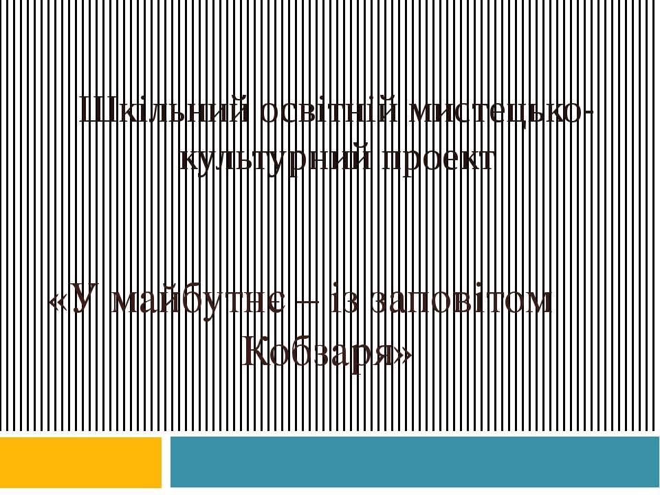 ШКІЛЬНИЙ ОСВІТНІЙ МИСТЕЦЬКО-КУЛЬТУРНИЙ ПРОЕКТ «У МАЙБУТНЄ — ІЗ ЗАПОВІТОМ КОБЗАРЯ» - Скачать школьные презентации PowerPoint бесплатно | Портал бесплатных презентаций school-present.com