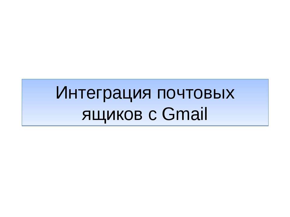 Интеграция почтовых ящиков с Gmail - Скачать школьные презентации PowerPoint бесплатно | Портал бесплатных презентаций school-present.com