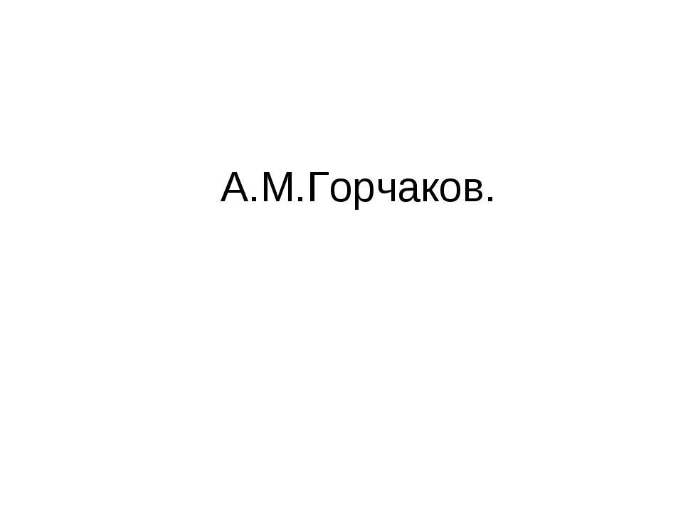 А.М.Горчаков - Скачать школьные презентации PowerPoint бесплатно | Портал бесплатных презентаций school-present.com