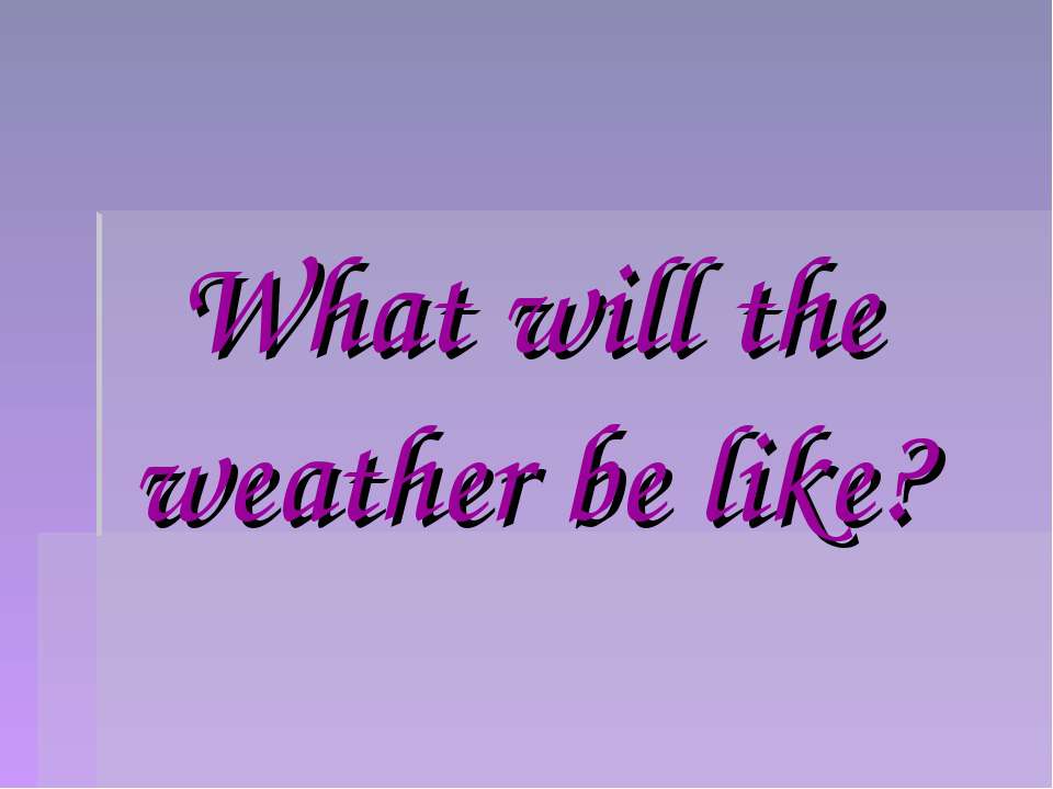 What will the weather be like?