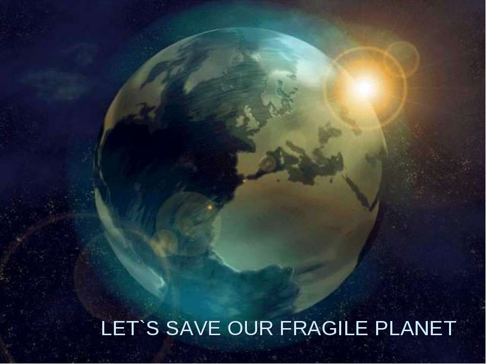 Let's save our fragile planet - Скачать презентации PowerPoint бесплатно | Портал бесплатных презентаций school-present.com