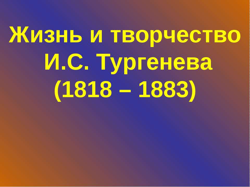 Жизнь и творчество И.С. Тургенева (1818 – 1883)