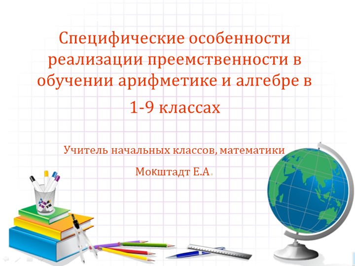 Презентация по математике на тему "СПЕЦИФИЧЕСКИЕ ОСОБЕННОСТИ РЕАЛИЗАЦИИ ПРЕЕМСТВЕННОСТИ В ОБУЧЕНИИ АРИФМЕТИКЕ И АЛГЕБРЕ В 1-9 КЛАССАХ - Скачать школьные презентации PowerPoint бесплатно | Портал бесплатных презентаций school-present.com