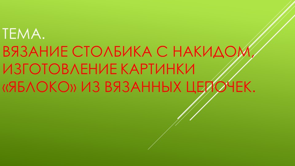 Презентация к уроку технологии на тему "Вязание столбика с накидом, изготовление картинки «Яблоко» из вязанных цепочек." - Скачать школьные презентации PowerPoint бесплатно | Портал бесплатных презентаций school-present.com