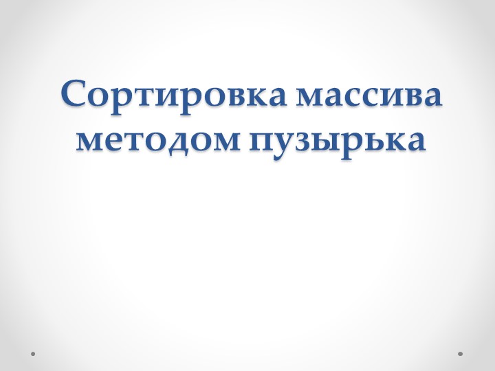 Презентация "Сортировка методом пузырька" - Скачать школьные презентации PowerPoint бесплатно | Портал бесплатных презентаций school-present.com