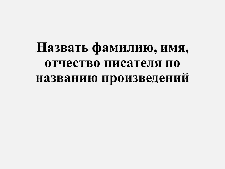 Презентация "Назвать фамилию, имя, отчество писателя по названию произведений" - Скачать школьные презентации PowerPoint бесплатно | Портал бесплатных презентаций school-present.com