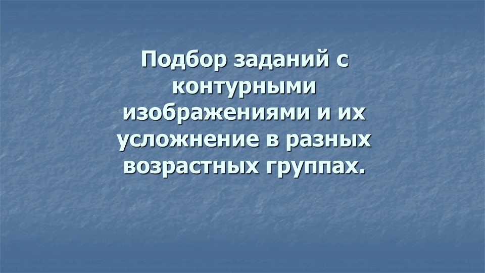 Презентация: "Подбор заданий с контурными изображениями и их усложнение в разных возрастных группах". - Скачать школьные презентации PowerPoint бесплатно | Портал бесплатных презентаций school-present.com