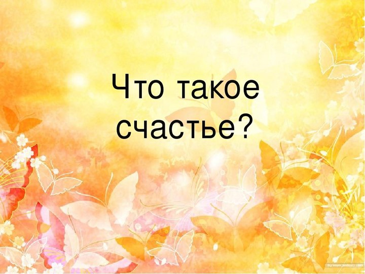 Презентация на тему "Что такое счастье" - Скачать школьные презентации PowerPoint бесплатно | Портал бесплатных презентаций school-present.com