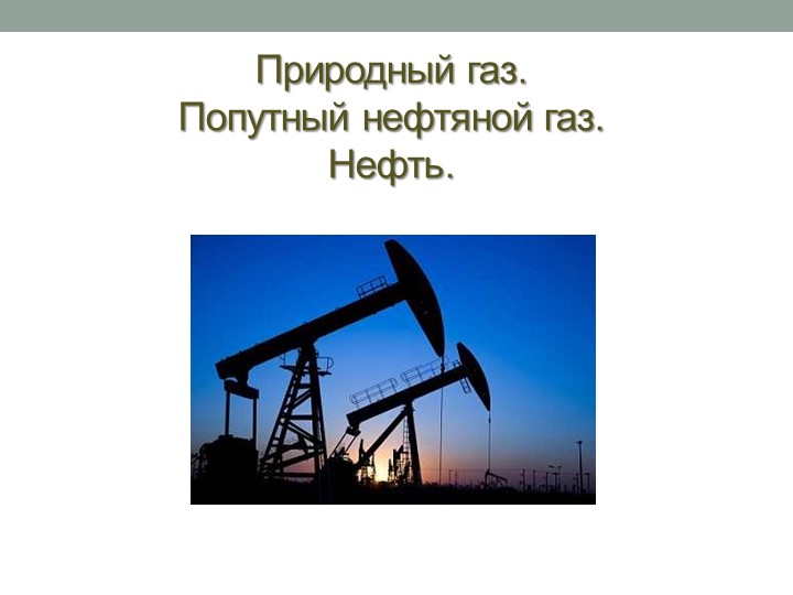 Нефть, Пригодный газ, попутный нефтяной газ - Скачать школьные презентации PowerPoint бесплатно | Портал бесплатных презентаций school-present.com