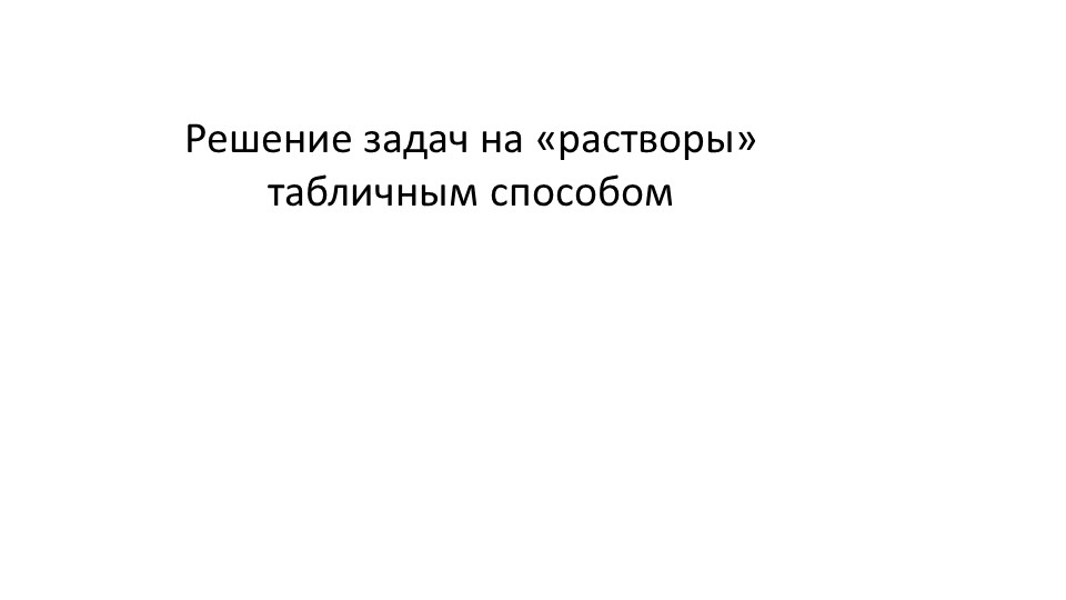 Решение задач на растворы табличным способом - Скачать школьные презентации PowerPoint бесплатно | Портал бесплатных презентаций school-present.com