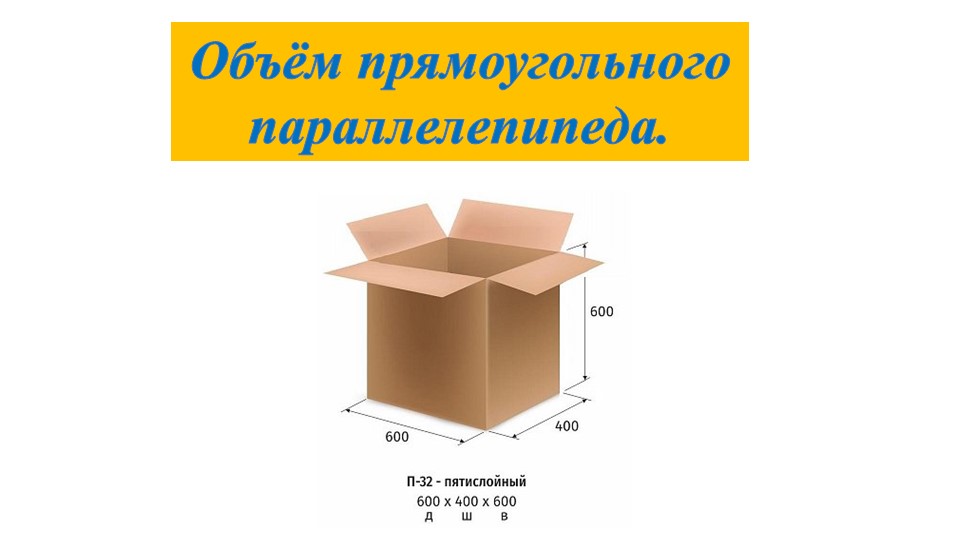 Презентация по математике на тему "Объём прямоугольного параллелепипеда. Задачи с практическим содержанием" (5 класс) - Скачать школьные презентации PowerPoint бесплатно | Портал бесплатных презентаций school-present.com