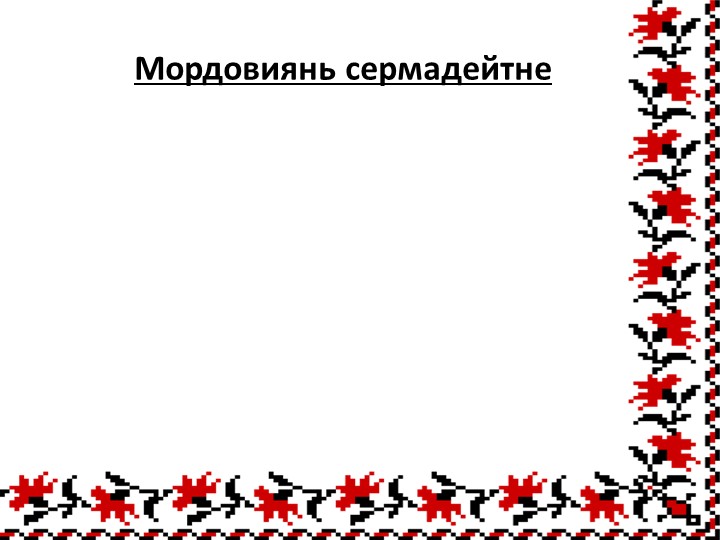 Презентация к уроку эрзянского языка "Мордовиянь сермадейтне" - Скачать школьные презентации PowerPoint бесплатно | Портал бесплатных презентаций school-present.com