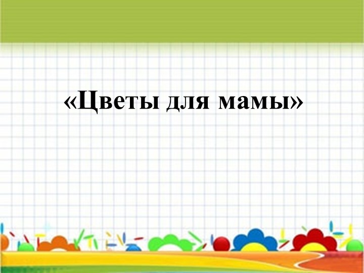 Презентация по технологии на тему "Цветы для мамы" - Скачать школьные презентации PowerPoint бесплатно | Портал бесплатных презентаций school-present.com