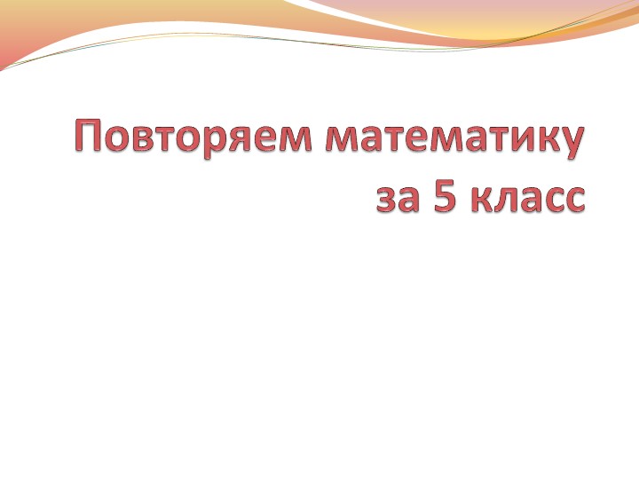 Презентация "Повторяем математику за 5 класс" - Скачать школьные презентации PowerPoint бесплатно | Портал бесплатных презентаций school-present.com