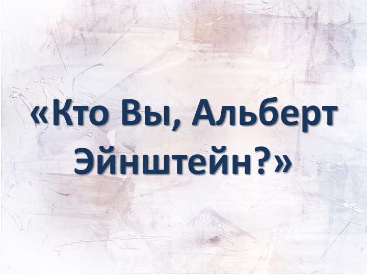 Презентация "Кто Вы, Альберт Эйнштейн?" - Скачать школьные презентации PowerPoint бесплатно | Портал бесплатных презентаций school-present.com