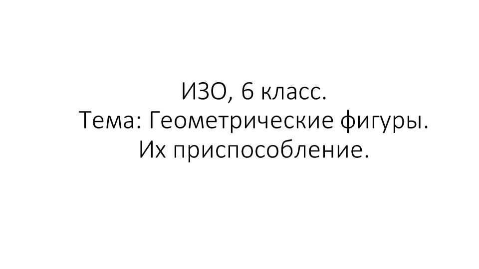 Изобразительное искусство (ИЗО), 6 класс. Тема: Геометрические фигуры. Их приспособление. - Скачать школьные презентации PowerPoint бесплатно | Портал бесплатных презентаций school-present.com