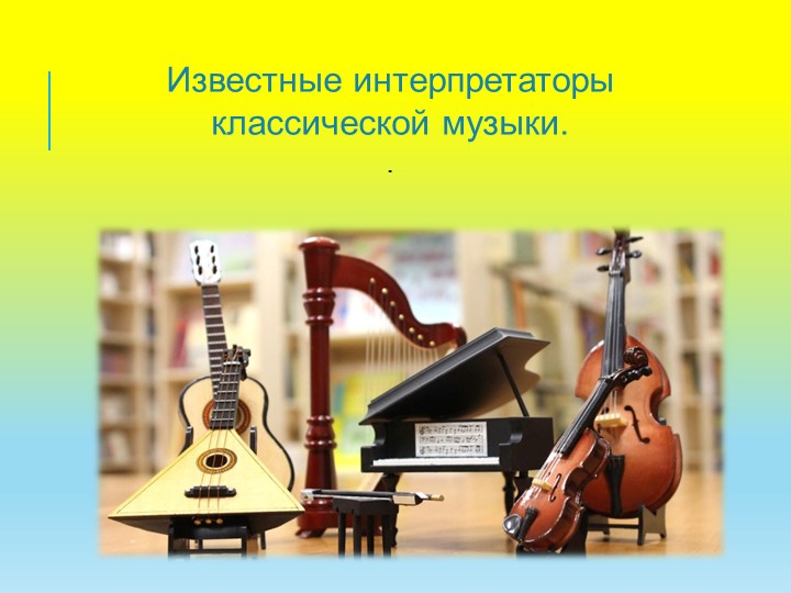 Презентация к внеклассному занятию "Известные интерпретаторы классической музыки".p - Скачать школьные презентации PowerPoint бесплатно | Портал бесплатных презентаций school-present.com