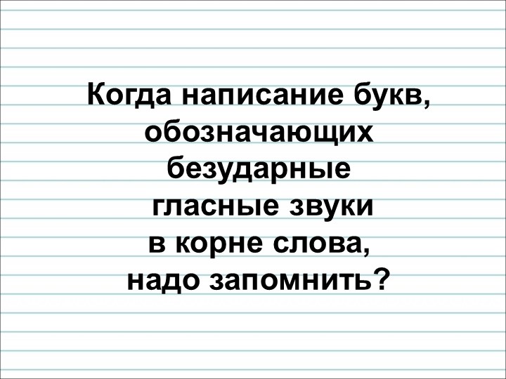 Когда написание букв, обозначающих безударные гласные звуки в корне слова, надо запомнить? - Скачать школьные презентации PowerPoint бесплатно | Портал бесплатных презентаций school-present.com