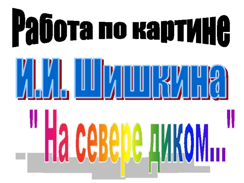 Презентация Работа по картине И.И, Шишкина " На севере диком" - Скачать школьные презентации PowerPoint бесплатно | Портал бесплатных презентаций school-present.com