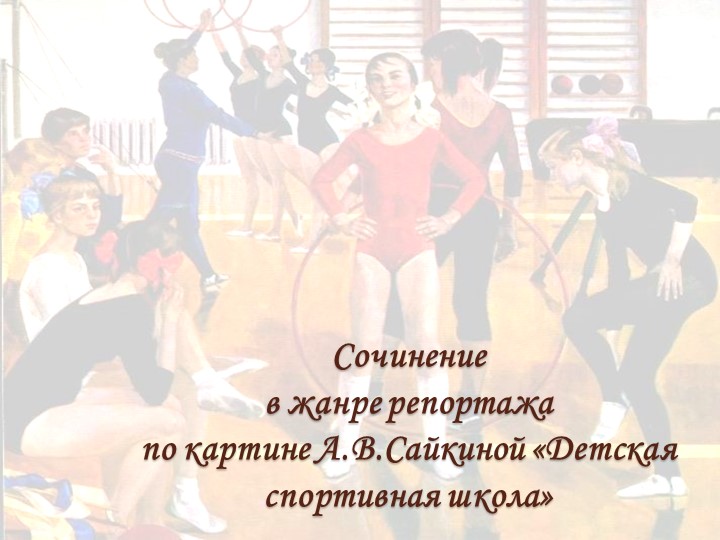 Сочинение в жанре репортажа по картине А.В.Сайкиной «Детская спортивная школа» - Скачать школьные презентации PowerPoint бесплатно | Портал бесплатных презентаций school-present.com