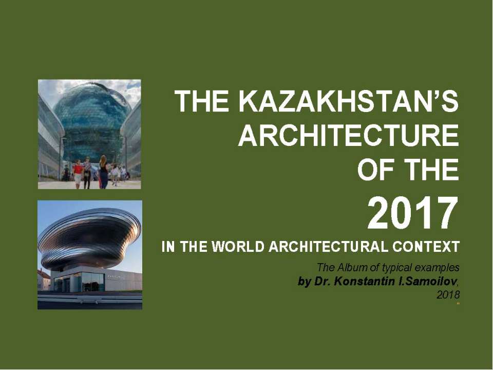 The Kazakhstan’s architecture of the 2017 in the World architectural context / The Album of typical examples by Dr. Konstantin I.Samoilov. – Almaty, 2018. – 138 p. - Скачать школьные презентации PowerPoint бесплатно | Портал бесплатных презентаций school-present.com