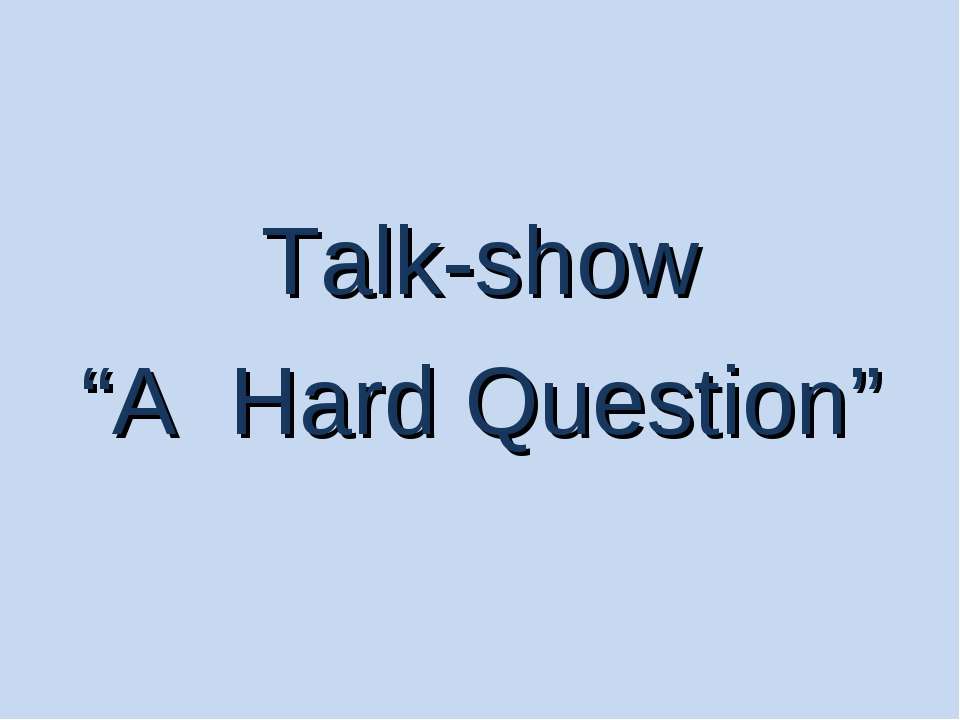 Talk-show “A Hard Question” - Скачать школьные презентации PowerPoint бесплатно | Портал бесплатных презентаций school-present.com