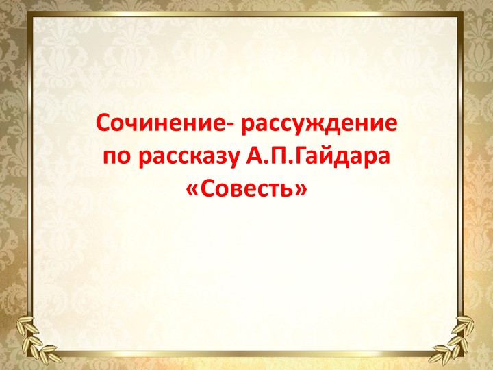 Презентация по русскому языку.Сочинение-рассуждение по рассказу А.П.Гайдара "Совесть" - Скачать школьные презентации PowerPoint бесплатно | Портал бесплатных презентаций school-present.com