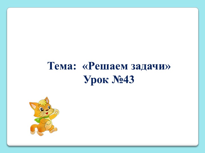 Презентация по математике на тему "Решаем задачи ". Урок№43 - Скачать школьные презентации PowerPoint бесплатно | Портал бесплатных презентаций school-present.com