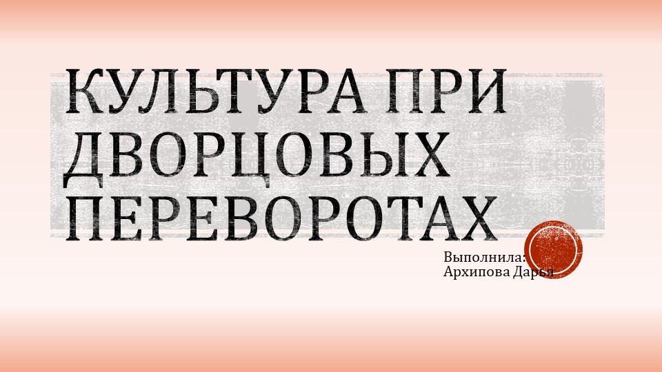 "Культура при дворцовых переворотах" - Скачать школьные презентации PowerPoint бесплатно | Портал бесплатных презентаций school-present.com