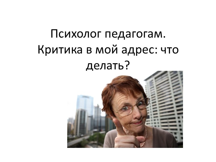 Психолог педагогам. Страх критики: что делать? - Скачать школьные презентации PowerPoint бесплатно | Портал бесплатных презентаций school-present.com