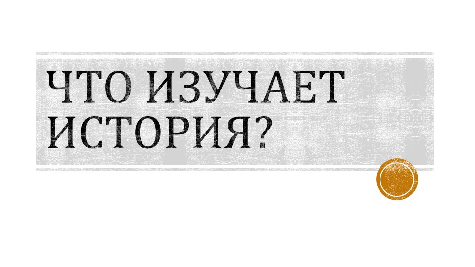 Презентация по истории на тему "Что изучает история?" - Скачать школьные презентации PowerPoint бесплатно | Портал бесплатных презентаций school-present.com