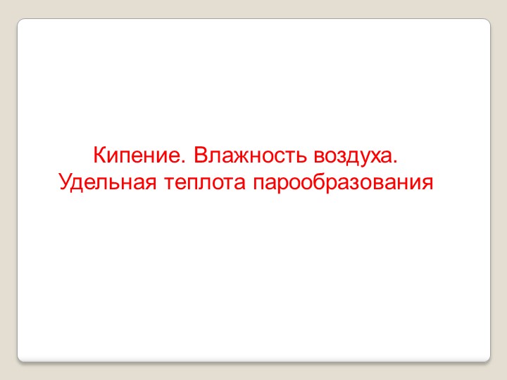 Презентация "Кипение. Влажность воздуха. Удельная теплота парообразования" - Скачать школьные презентации PowerPoint бесплатно | Портал бесплатных презентаций school-present.com