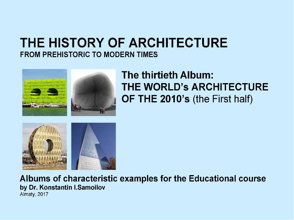 THE WORLD’s ARCHITECTURE OF THE 2010’s (the First half) / The history of Architecture from Prehistoric to Modern times: The Album-30 / by Dr. Konstantin I.Samoilov. – Almaty, 2017. – 18 - Скачать школьные презентации PowerPoint бесплатно | Портал бесплатных презентаций school-present.com