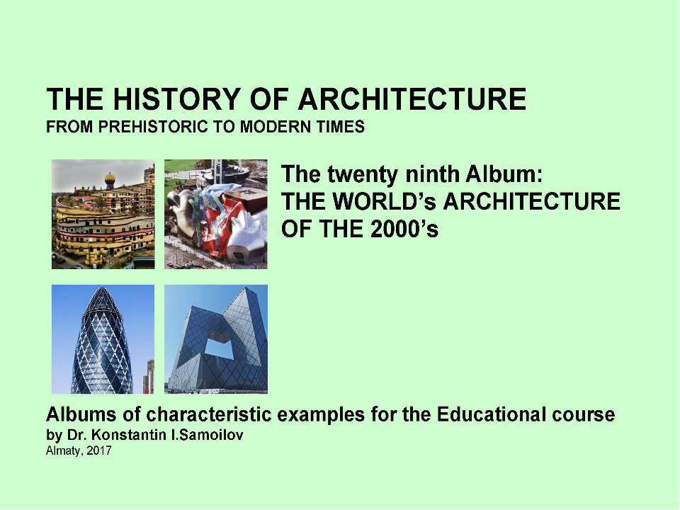THE WORLD’s ARCHITECTURE OF THE 2000’s / The history of Architecture from Prehistoric to Modern times: The Album-29 / by Dr. Konstantin I.Samoilov. – Almaty, 2017. – 18 p. - Скачать школьные презентации PowerPoint бесплатно | Портал бесплатных презентаций school-present.com