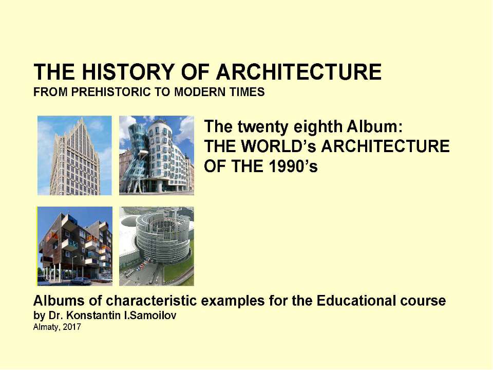 THE WORLD’s ARCHITECTURE OF THE 1990’s / The history of Architecture from Prehistoric to Modern times: The Album-28 / by Dr. Konstantin I.Samoilov. – Almaty, 2017. – 18 p. - Скачать школьные презентации PowerPoint бесплатно | Портал бесплатных презентаций school-present.com