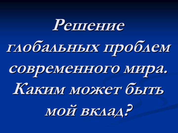 Презентация к классному часу "Решение глобальных проблем современного мира. Каким может быть мой вклад?" - Скачать школьные презентации PowerPoint бесплатно | Портал бесплатных презентаций school-present.com