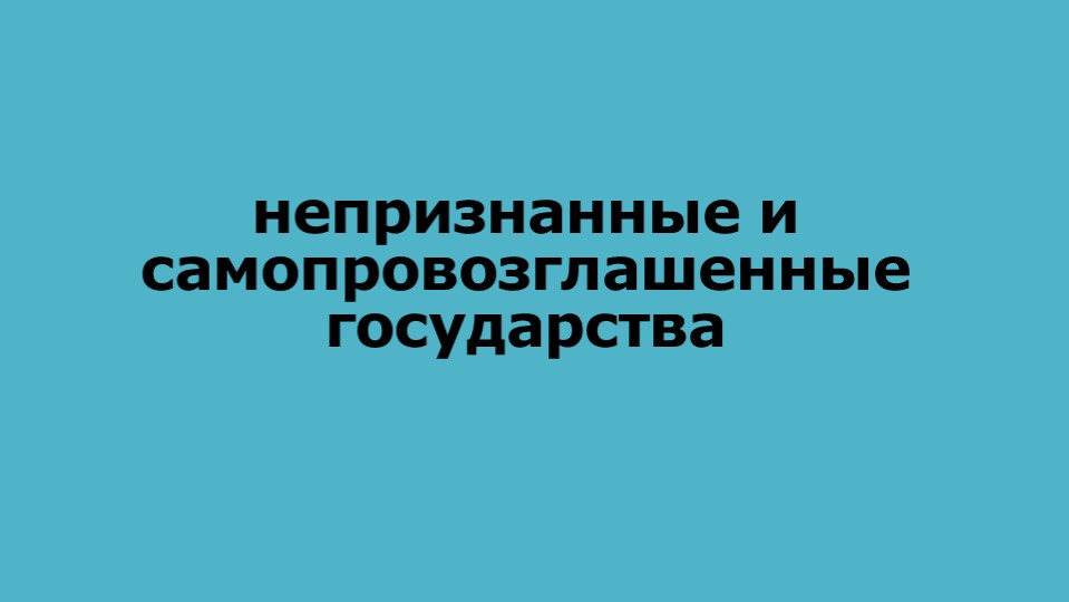 Презентация по географии «Непризнанные и самопровозглашённые государства» для студентов специальности «Открытые горные работы» СПО, 1 курс - Скачать школьные презентации PowerPoint бесплатно | Портал бесплатных презентаций school-present.com