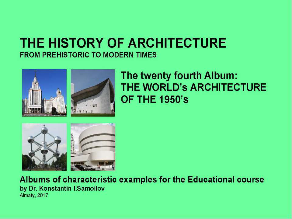 THE WORLD’s ARCHITECTURE OF THE 1950’s / The history of Architecture from Prehistoric to Modern times: The Album-24 / by Dr. Konstantin I.Samoilov. – Almaty, 2017. – 18 p. - Скачать школьные презентации PowerPoint бесплатно | Портал бесплатных презентаций school-present.com
