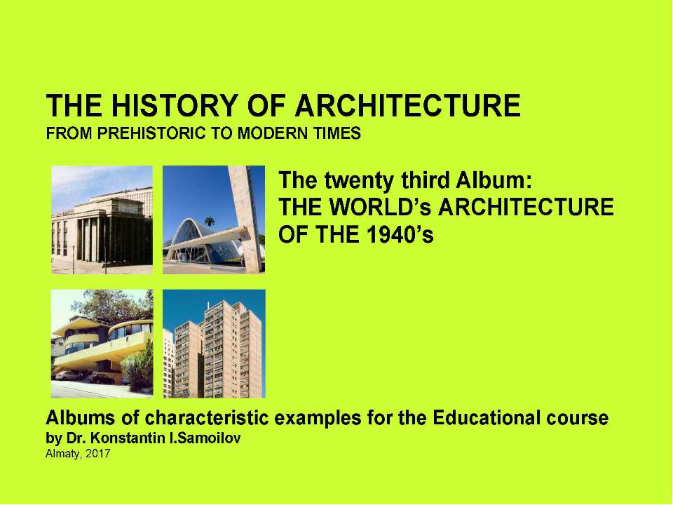 THE WORLD’s ARCHITECTURE OF THE 1940’s / The history of Architecture from Prehistoric to Modern times: The Album-23 / by Dr. Konstantin I.Samoilov. – Almaty, 2017. – 18 p. - Скачать школьные презентации PowerPoint бесплатно | Портал бесплатных презентаций school-present.com