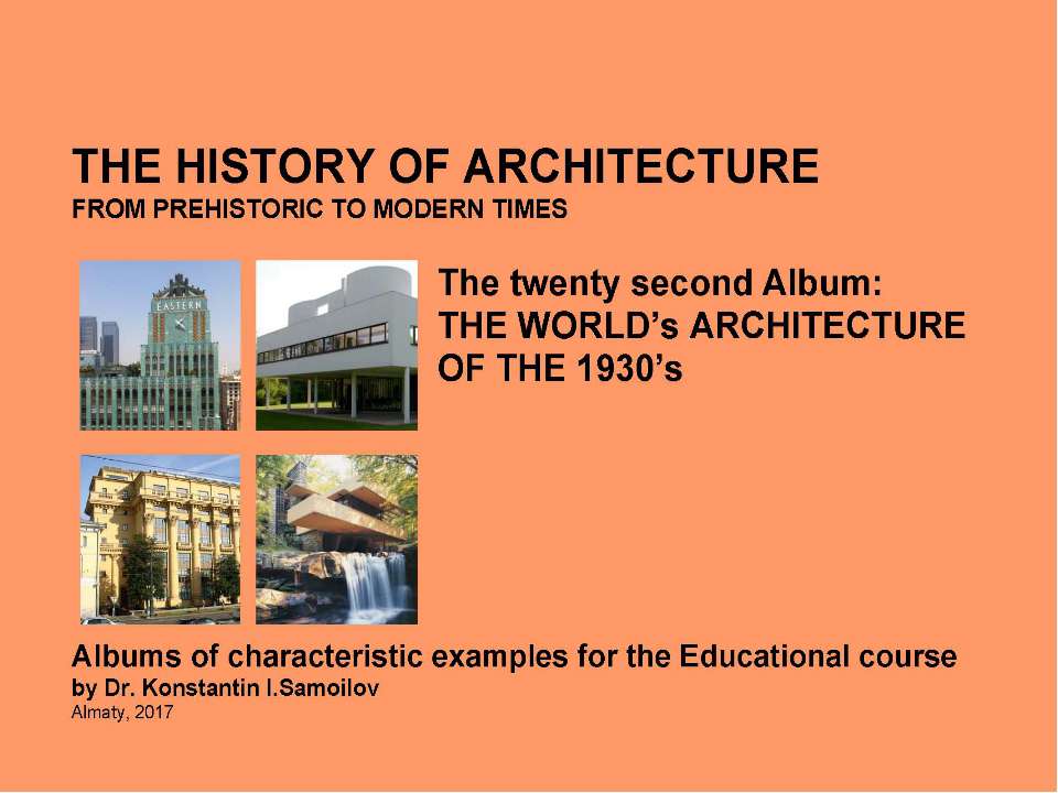 THE WORLD’s ARCHITECTURE OF THE 1930’s / The history of Architecture from Prehistoric to Modern times: The Album-22 / by Dr. Konstantin I.Samoilov. – Almaty, 2017. – 18 p - Скачать школьные презентации PowerPoint бесплатно | Портал бесплатных презентаций school-present.com