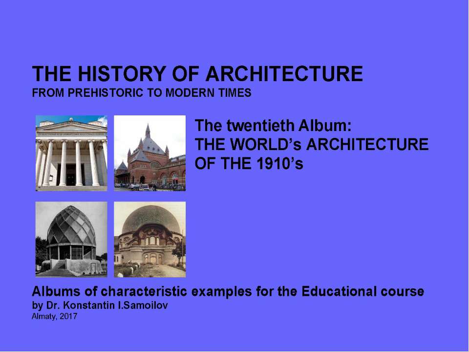 THE WORLD’s ARCHITECTURE OF THE 1910’s / The history of Architecture from Prehistoric to Modern times: The Album-20 / by Dr. Konstantin I.Samoilov. – Almaty, 2017. – 18 p. - Скачать школьные презентации PowerPoint бесплатно | Портал бесплатных презентаций school-present.com
