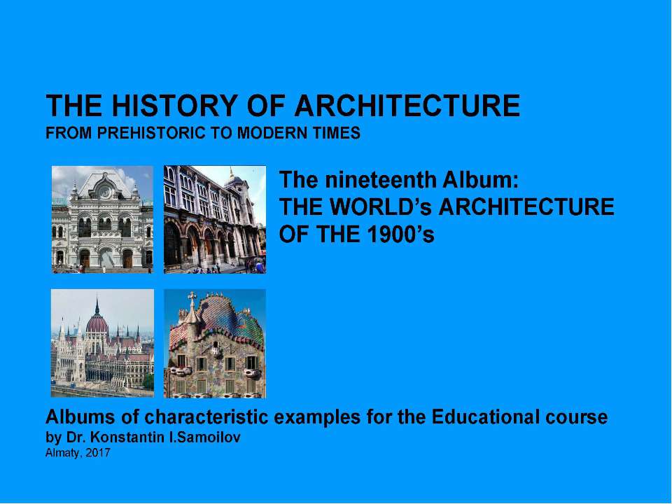 THE WORLD’s ARCHITECTURE OF THE 1900’s / The history of Architecture from Prehistoric to Modern times: The Album-19 / by Dr. Konstantin I.Samoilov. – Almaty, 2017. – 18 p. - Скачать школьные презентации PowerPoint бесплатно | Портал бесплатных презентаций school-present.com
