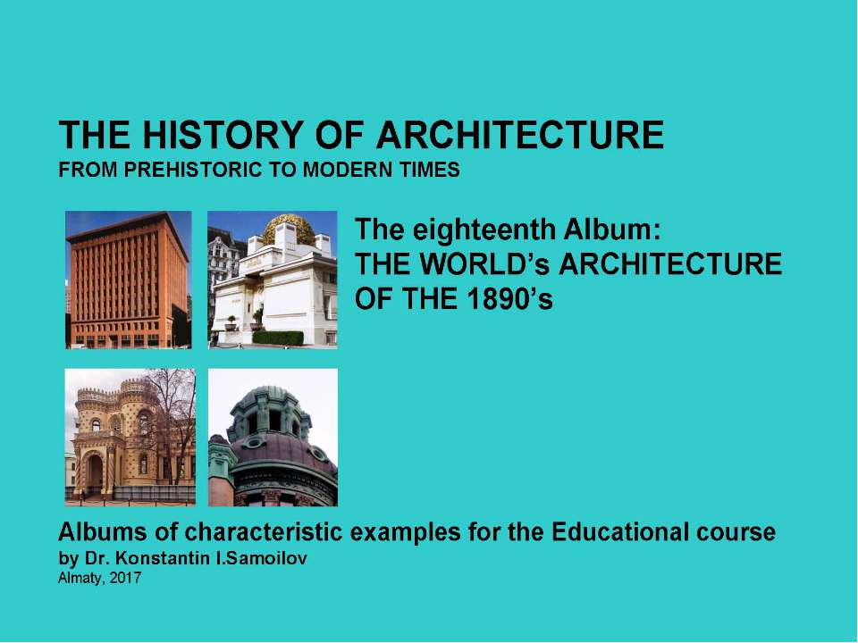 THE WORLD’s ARCHITECTURE OF THE 1890’s / The history of Architecture from Prehistoric to Modern times: The Album-18 / by Dr. Konstantin I.Samoilov. – Almaty, 2017. – 18 p. - Скачать школьные презентации PowerPoint бесплатно | Портал бесплатных презентаций school-present.com