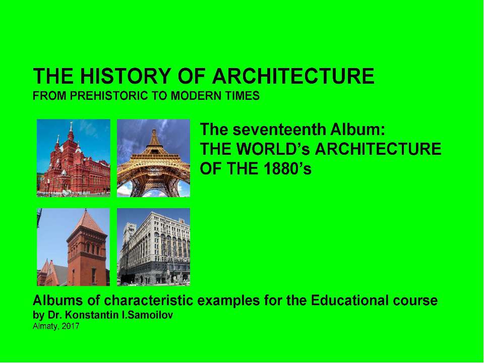 THE WORLD’s ARCHITECTURE OF THE 1880’s / The history of Architecture from Prehistoric to Modern times: The Album-17 / by Dr. Konstantin I.Samoilov. – Almaty, 2017. – 18 p. - Скачать школьные презентации PowerPoint бесплатно | Портал бесплатных презентаций school-present.com