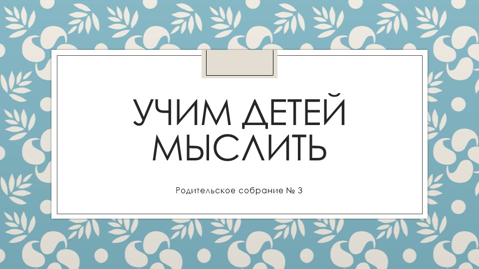 Презентация родительское собрание "Учим детей мыслить" - Скачать школьные презентации PowerPoint бесплатно | Портал бесплатных презентаций school-present.com
