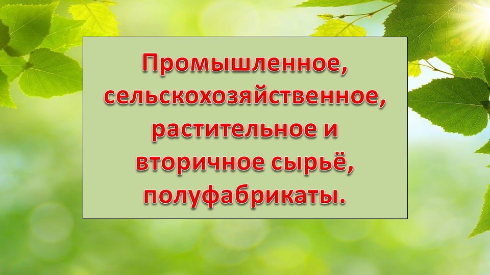 Презентация по технологии на тему "Промышленное, сельскохозяйственное, растительное, вторичное сырье и полуфабрикаты" (8 класс) - Скачать школьные презентации PowerPoint бесплатно | Портал бесплатных презентаций school-present.com