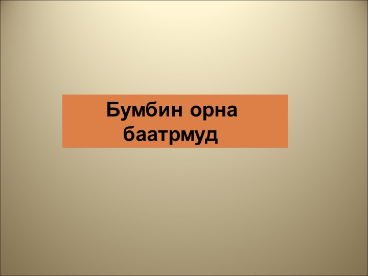 Презентация "Бумбин орна баатрмуд" - Скачать школьные презентации PowerPoint бесплатно | Портал бесплатных презентаций school-present.com