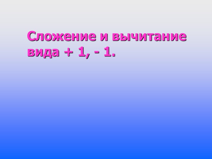 Презентация по математике на тему "Сложение и вычитание вида +1, -1" (1 класс) - Скачать школьные презентации PowerPoint бесплатно | Портал бесплатных презентаций school-present.com